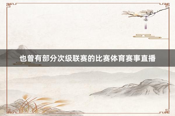 也曾有部分次级联赛的比赛体育赛事直播