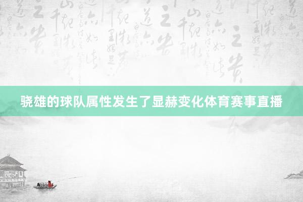 骁雄的球队属性发生了显赫变化体育赛事直播
